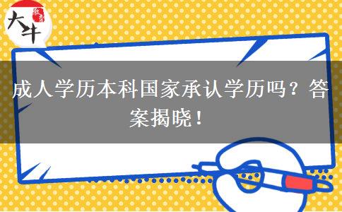 成人學(xué)歷本科國(guó)家承認(rèn)學(xué)歷嗎？答案揭曉！