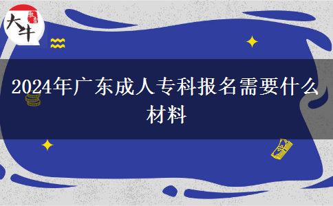 2024年廣東成人?？茍?bào)名需要什么材料