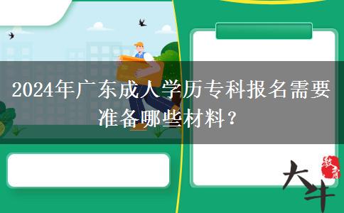 2024年廣東成人學歷?？茍竺枰獪蕚淠男┎牧希? title=