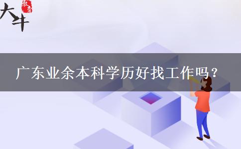 廣東業(yè)余本科學(xué)歷好找工作嗎？