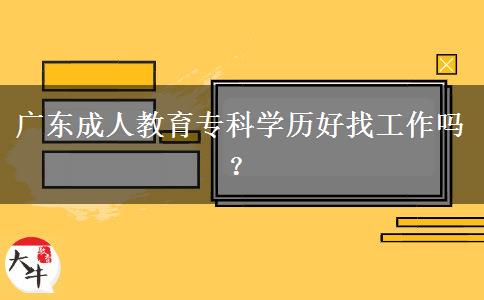 廣東成人教育專科學(xué)歷好找工作嗎？