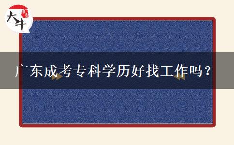 廣東成考?？茖W(xué)歷好找工作嗎？
