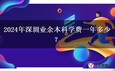 2024年深圳業(yè)余本科學(xué)費一年多少？