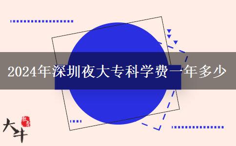 2024年深圳夜大?？茖W(xué)費(fèi)一年多少