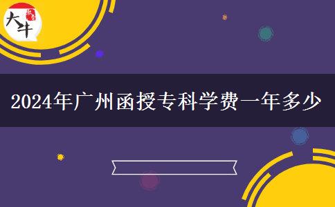2024年廣州函授專科學費一年多少