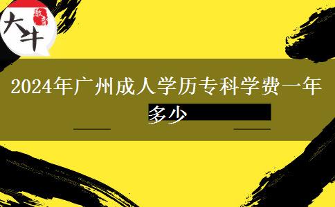 2024年廣州成人學(xué)歷?？茖W(xué)費(fèi)一年多少