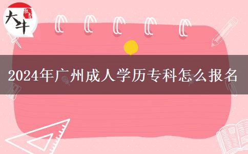 2024年廣州成人學(xué)歷?？圃趺磮?bào)名
