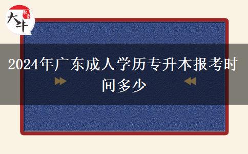 2024年廣東成人學(xué)歷專升本報(bào)考時間多少