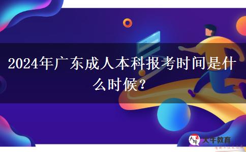 2024年廣東成人本科報考時間是什么時候？