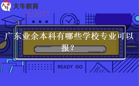廣東業(yè)余本科有哪些學(xué)校專業(yè)可以報(bào)？