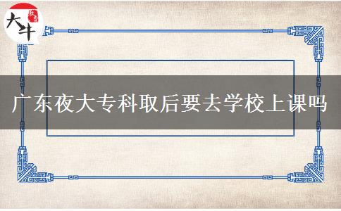 廣東夜大?？迫『笠W(xué)校上課嗎
