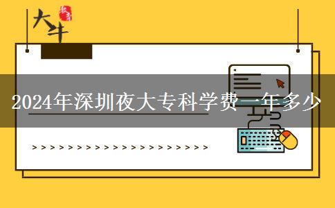 2024年深圳夜大?？茖W(xué)費(fèi)一年多少