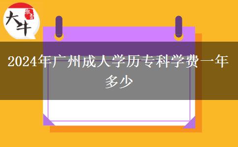 2024年廣州成人學(xué)歷專科學(xué)費一年多少