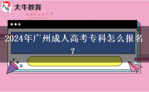 2024年廣州成人高考專科怎么報名？