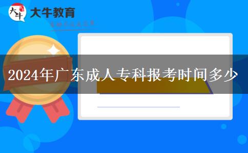 2024年廣東成人?？茍罂紩r間多少