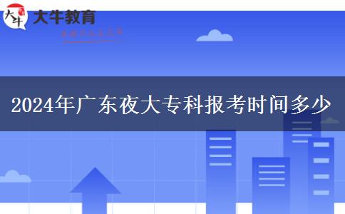2024年廣東夜大?？茍?bào)考時(shí)間多少