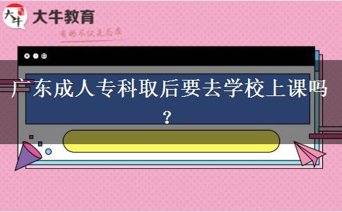 廣東成人?？迫『笠W(xué)校上課嗎？
