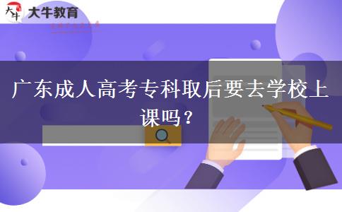 廣東成人高考?？迫『笠W(xué)校上課嗎？