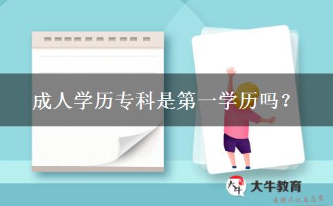 成人學(xué)歷?？剖堑谝粚W(xué)歷嗎？