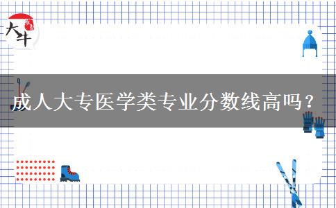 成人大專醫(yī)學(xué)類專業(yè)分數(shù)線高嗎？