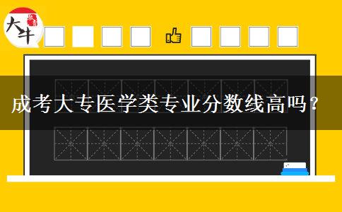 成考大專醫(yī)學(xué)類專業(yè)分數(shù)線高嗎？