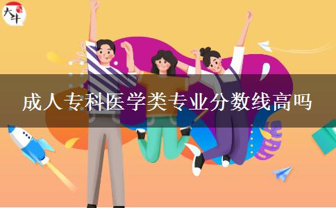 成人專(zhuān)科醫(yī)學(xué)類(lèi)專(zhuān)業(yè)分?jǐn)?shù)線(xiàn)高嗎