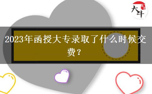 2023年函授大專錄取了什么時(shí)候交費(fèi)？