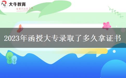 2023年函授大專(zhuān)錄取了多久拿證書(shū)