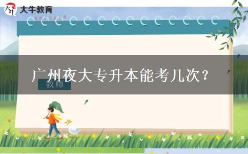 廣州夜大專升本能考幾次？