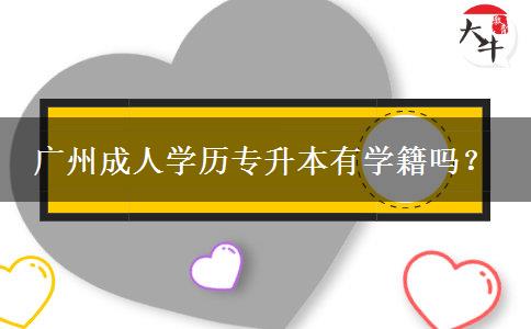 廣州成人學(xué)歷專升本有學(xué)籍嗎？