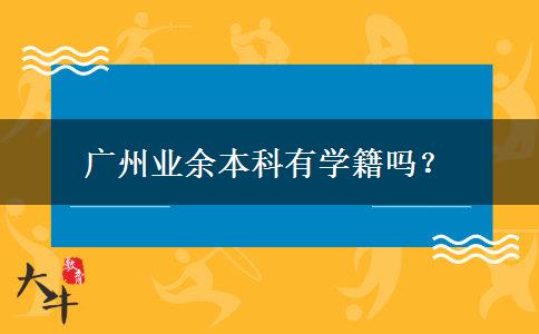 廣州業(yè)余本科有學籍嗎？