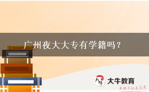 廣州夜大大專有學(xué)籍嗎？