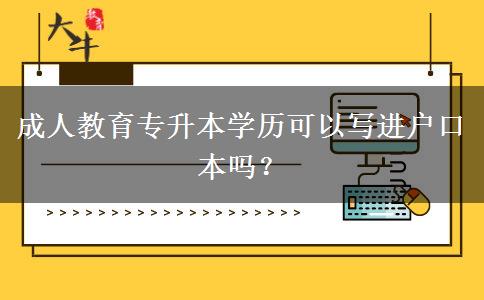 成人教育專升本學(xué)歷可以寫進(jìn)戶口本嗎？