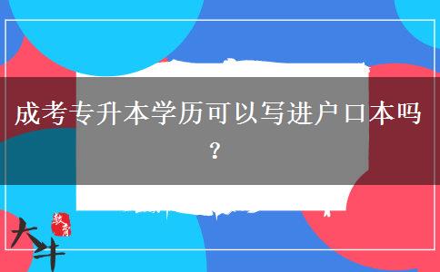 成考專升本學(xué)歷可以寫進戶口本嗎？