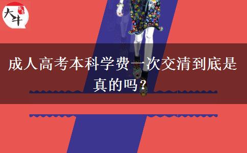 成人高考本科學(xué)費一次交清到底是真的嗎？