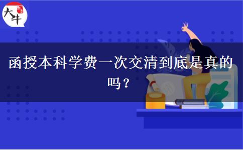 函授本科學(xué)費(fèi)一次交清到底是真的嗎？