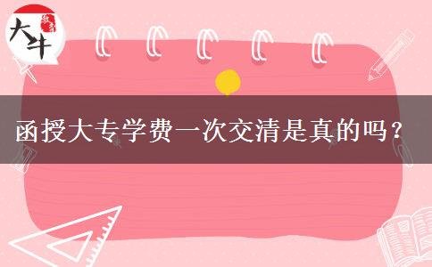 函授大專學(xué)費(fèi)一次交清是真的嗎？