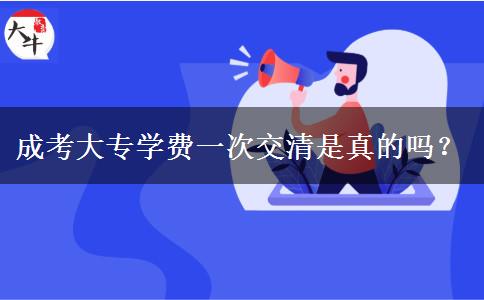 成考大專學(xué)費(fèi)一次交清是真的嗎？