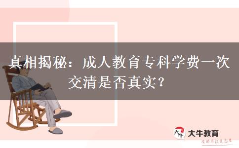 成人教育專科學(xué)費(fèi)一次交清是否真實