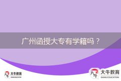 廣州函授大專有學(xué)籍嗎？