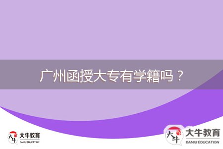 廣州函授大專有學(xué)籍嗎？