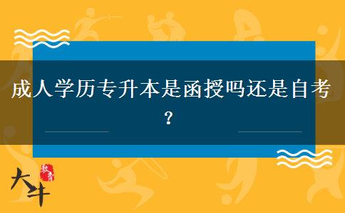 成人學(xué)歷專(zhuān)升本是函授嗎還是自考？