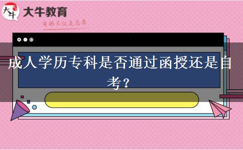 成人學(xué)歷專科是否通過函授還是自考？