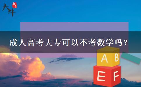 成人高考大?？梢圆豢紨?shù)學(xué)嗎？