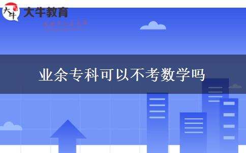 業(yè)余專科可以不考數(shù)學嗎