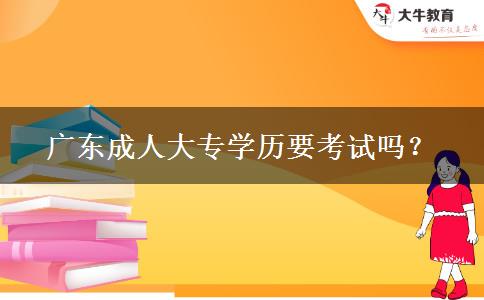 廣東成人大專學(xué)歷要考試嗎？