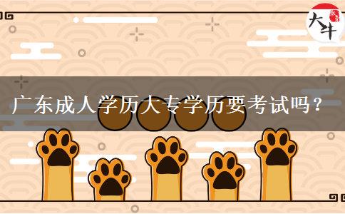 廣東成人學(xué)歷大專學(xué)歷要考試嗎？