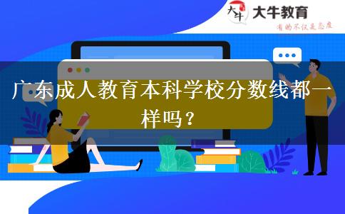 廣東成人教育本科學(xué)校分?jǐn)?shù)線都一樣嗎？
