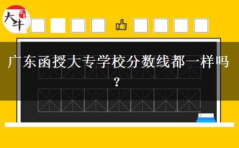 廣東函授大專學(xué)校分?jǐn)?shù)線都一樣嗎？