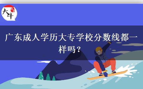 廣東成人學歷大專學校分數線都一樣嗎？